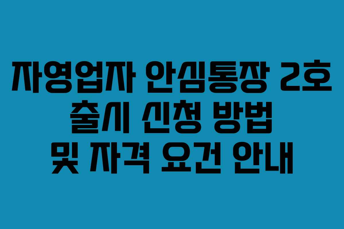 자영업자 안심통장 2호 출시 신청 방법 및 자격 요건 안내 자영업자 안심통장 2호 출시 신청 방법 및 자격 요건 안내