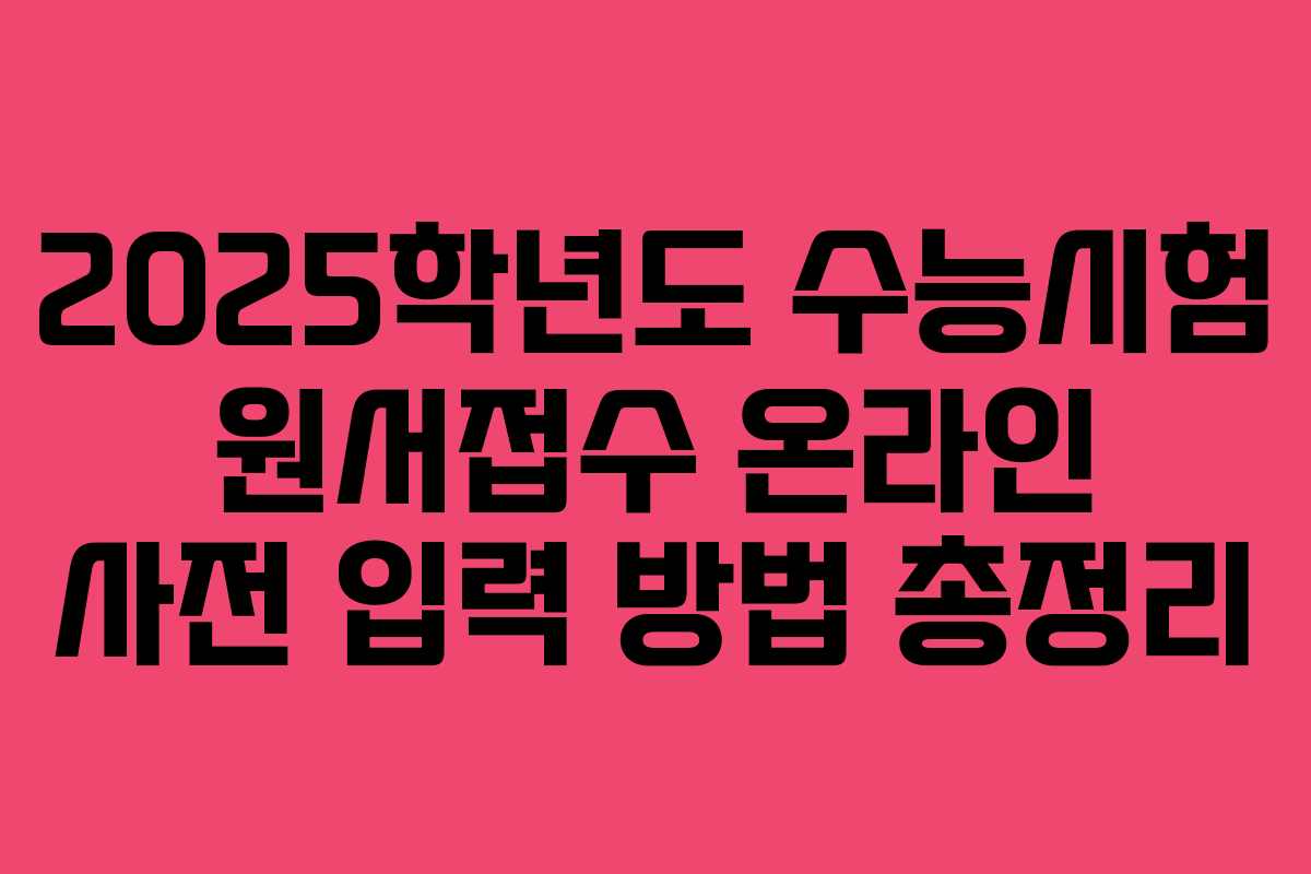 2025학년도 수능시험 원서접수 온라인 사전 입력 방법 총정리