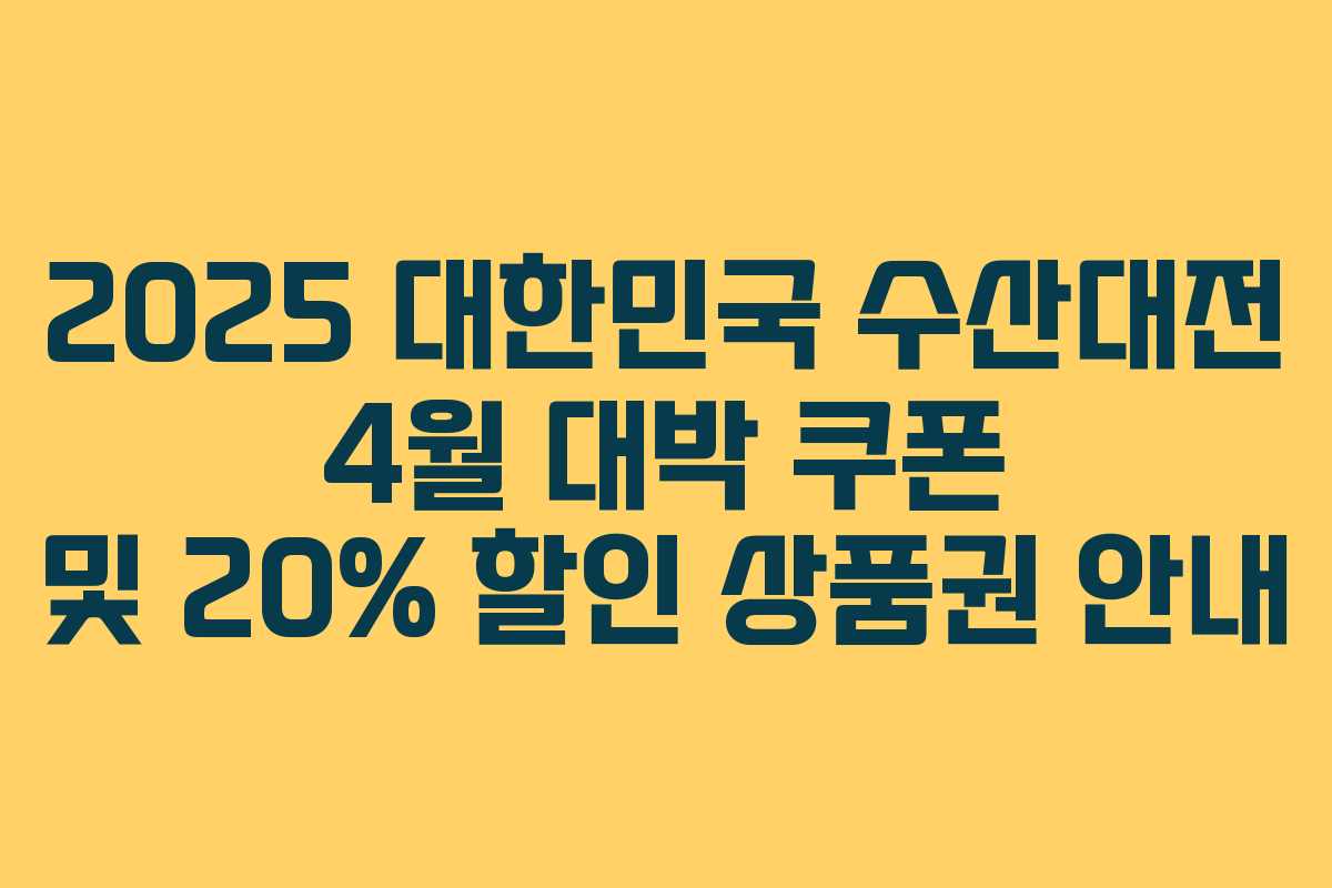 2025 대한민국 수산대전 4월 대박 쿠폰 및 20% 할인 상품권 안내