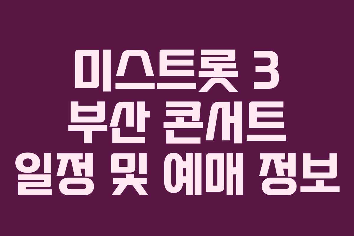 미스트롯 3 부산 콘서트 일정 및 예매 정보