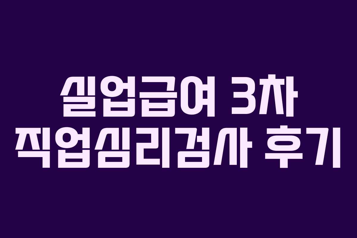 실업급여 3차 직업심리검사 후기 실업급여 3차 직업심리검사 후기