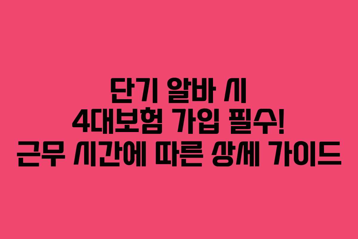단기 알바 시 4대보험 가입 필수! 근무 시간에 따른 상세 가이드 단기 알바 시 4대보험 가입 필수! 근무 시간에 따른 상세 가이드