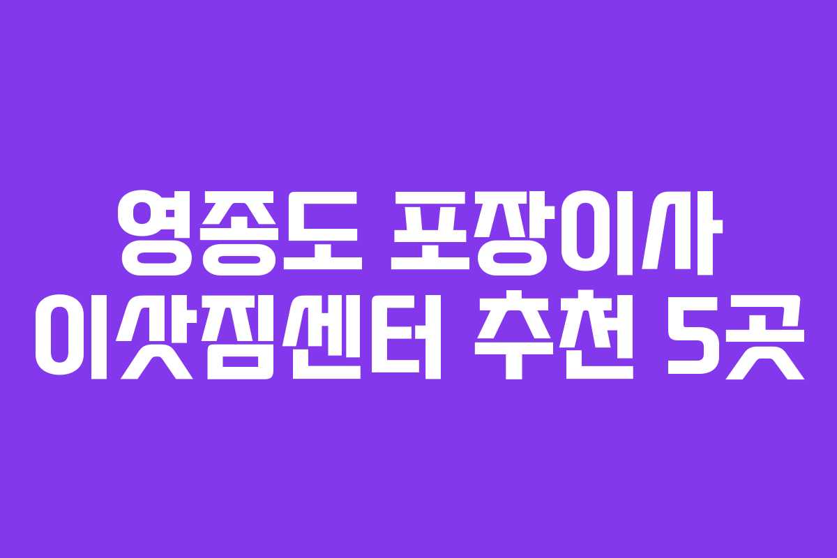 영종도 포장이사 이삿짐센터 추천 5곳