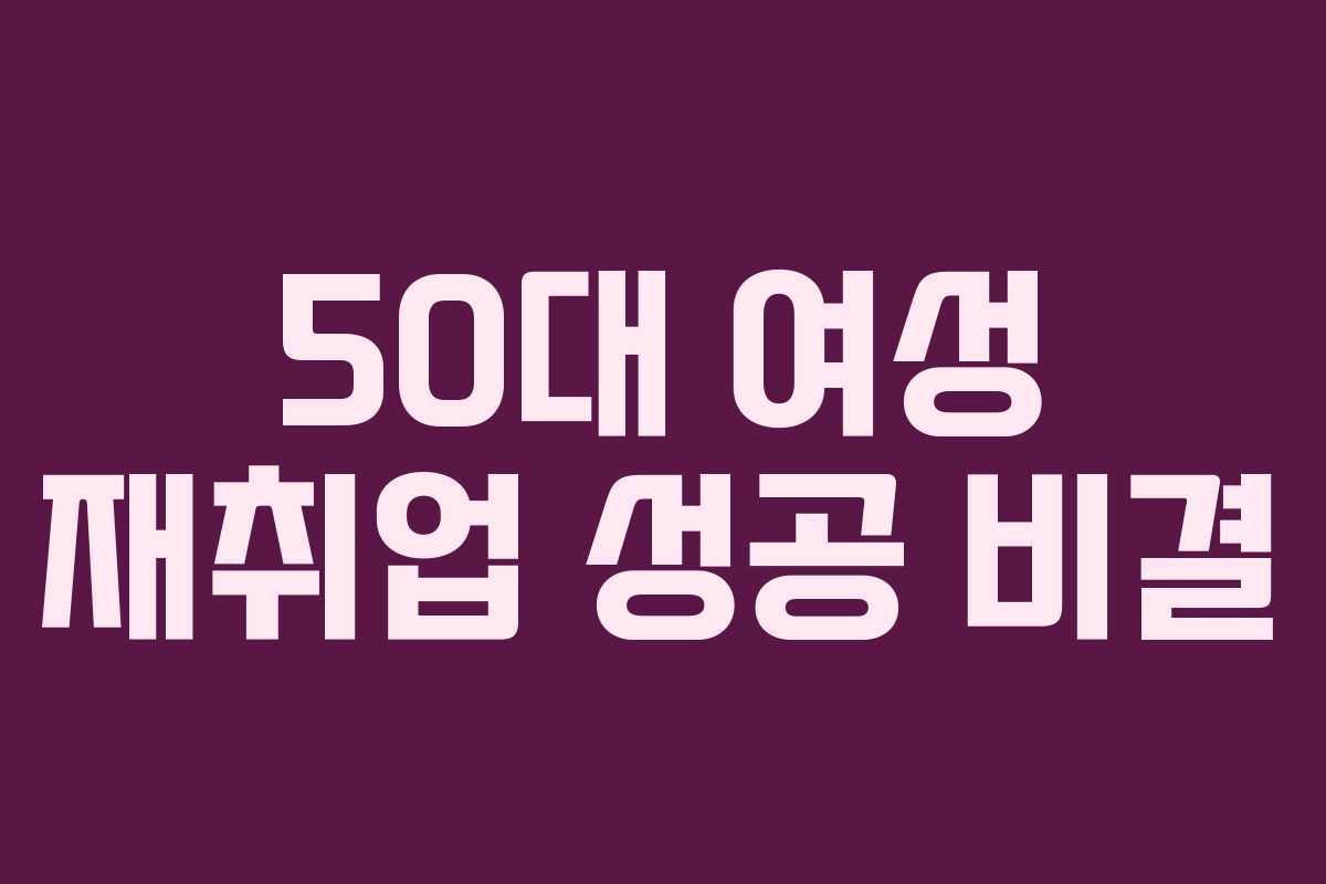 50대 여성 재취업 성공 비결