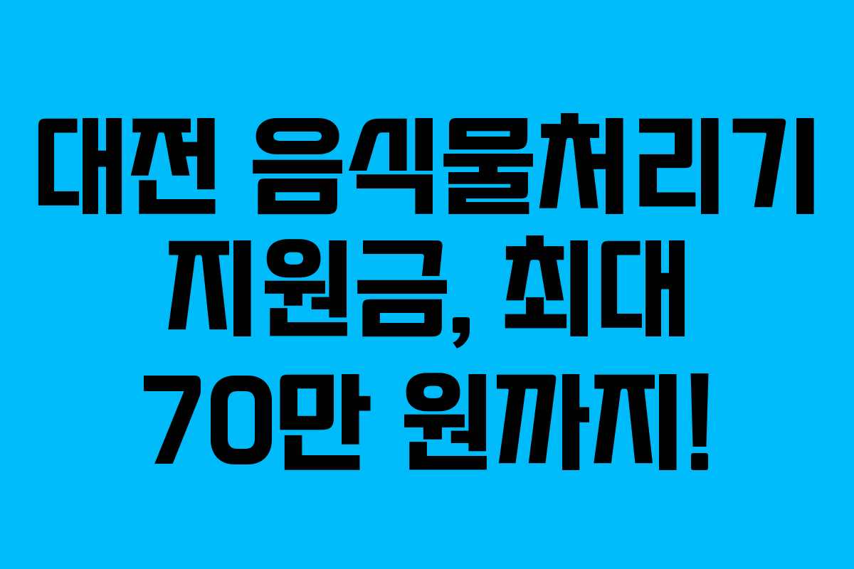 대전 음식물처리기 지원금, 최대 70만 원까지!