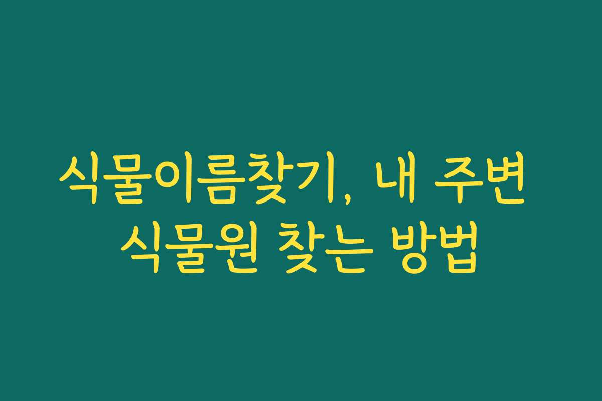 식물이름찾기, 내 주변 식물원 찾는 방법