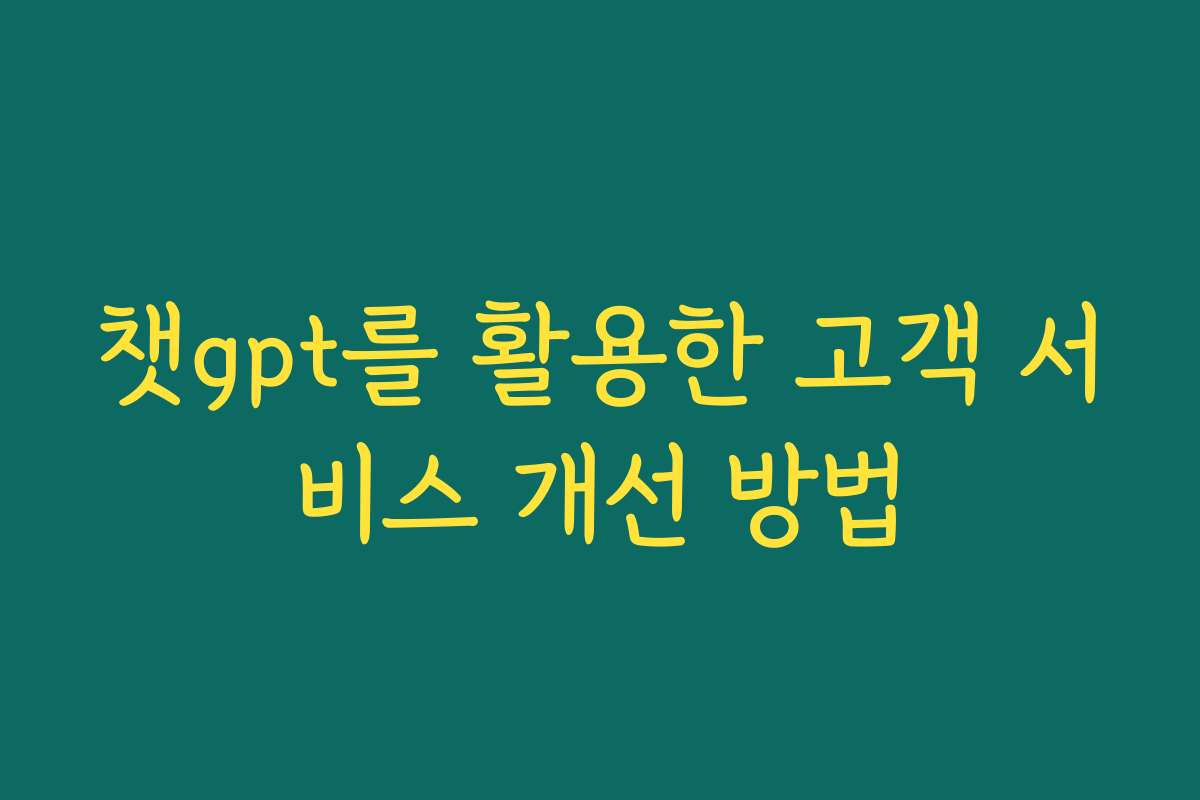 챗gpt를 활용한 고객 서비스 개선 방법