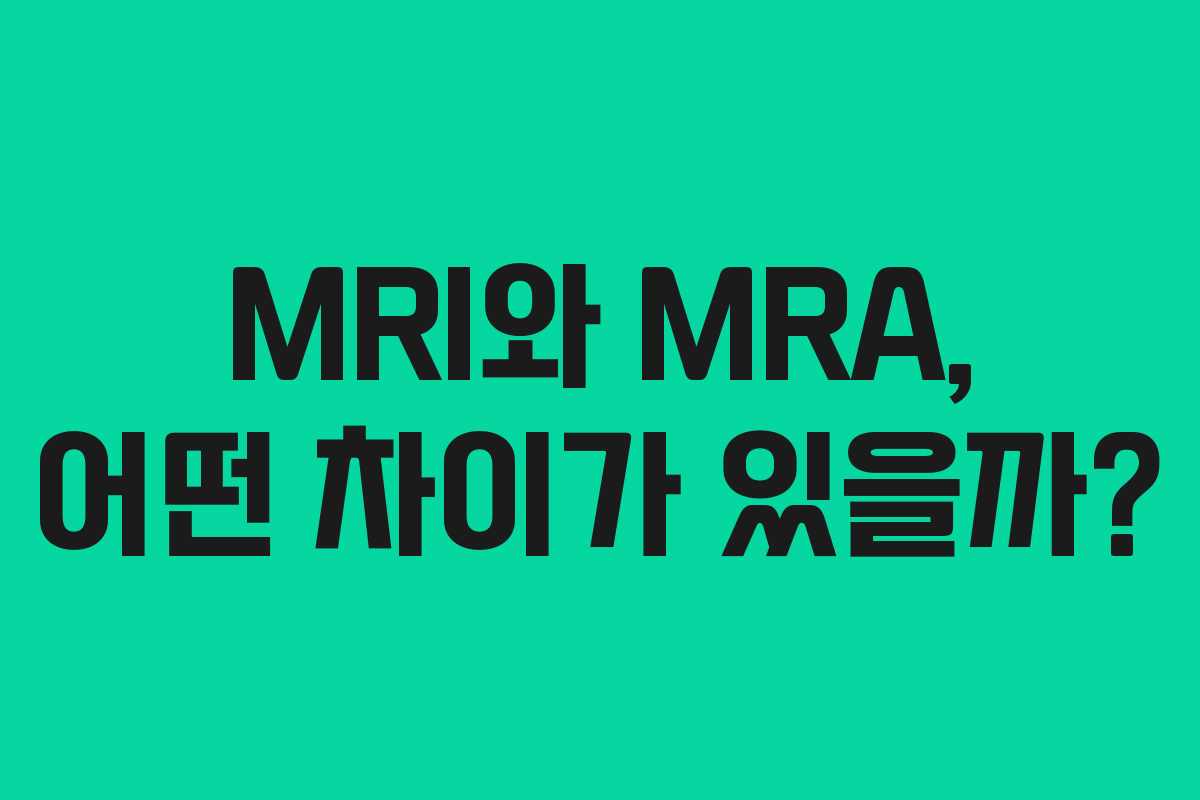 MRI와 MRA, 어떤 차이가 있을까? MRI와 MRA, 어떤 차이가 있을까?