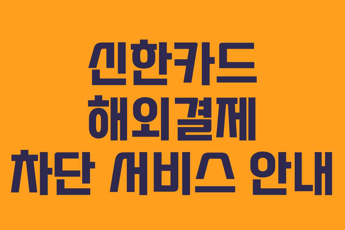 신한카드 해외결제 차단 서비스 안내