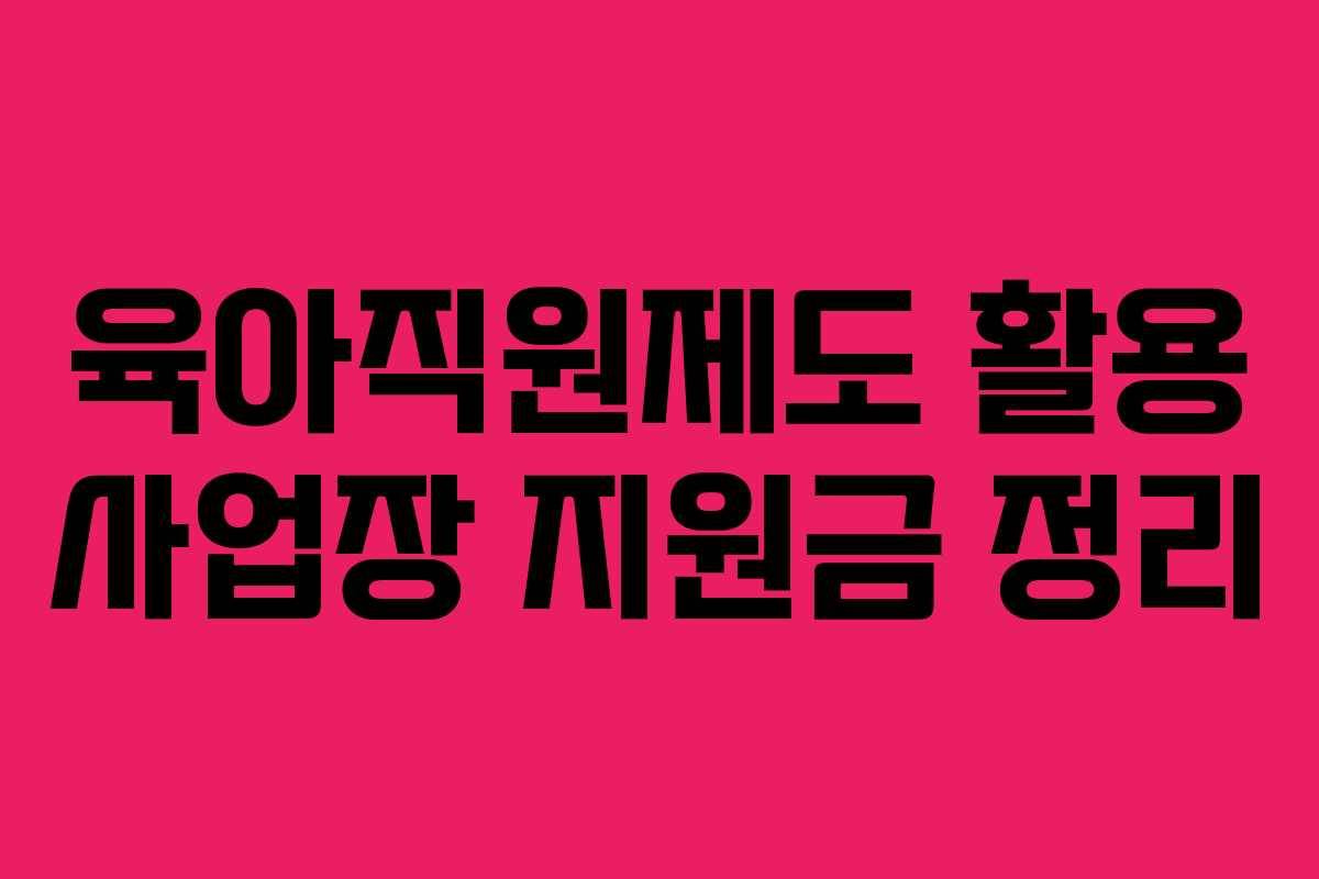 육아직원제도 활용 사업장 지원금 정리