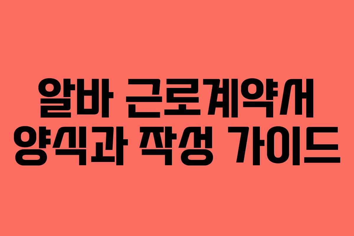 알바 근로계약서 양식과 작성 가이드
