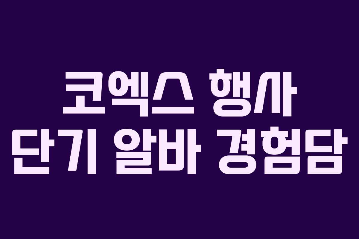 코엑스 행사 단기 알바 경험담