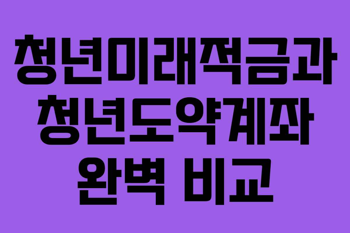 청년미래적금과 청년도약계좌 완벽 비교 청년미래적금과 청년도약계좌 완벽 비교