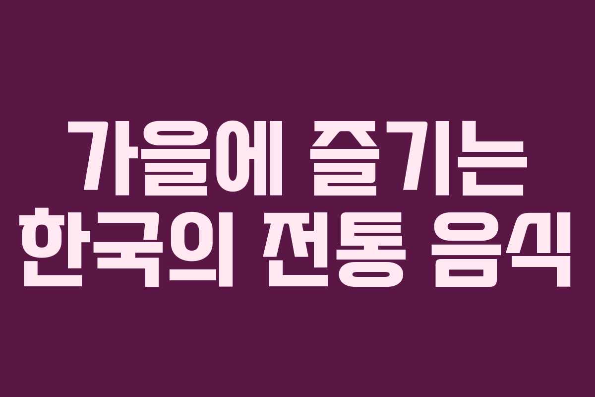 가을에 즐기는 한국의 전통 음식 가을에 즐기는 한국의 전통 음식
