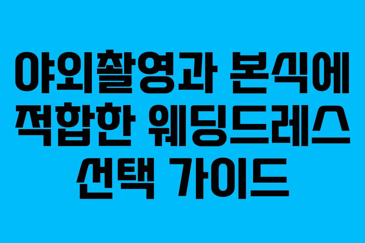야외촬영과 본식에 적합한 웨딩드레스 선택 가이드