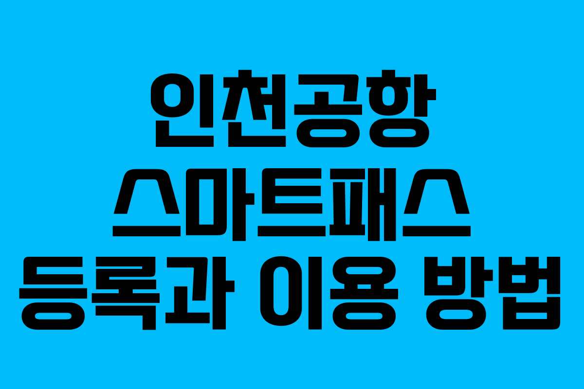 인천공항 스마트패스 등록과 이용 방법