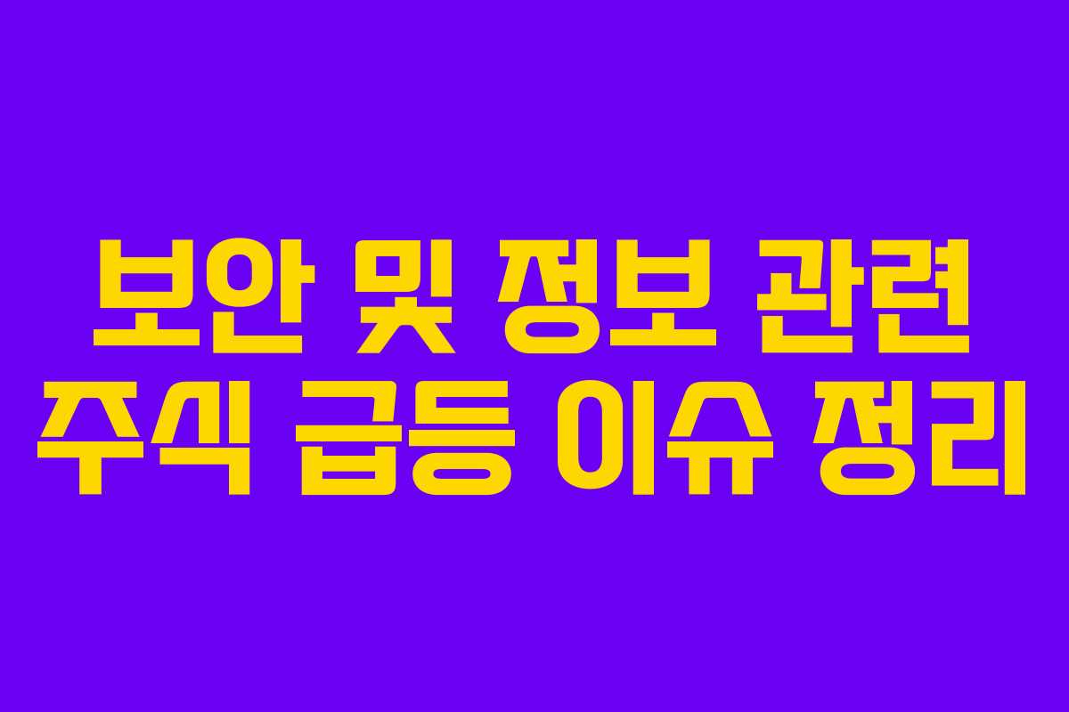 보안 및 정보 관련 주식 급등 이슈 정리 보안 및 정보 관련 주식 급등 이슈 정리