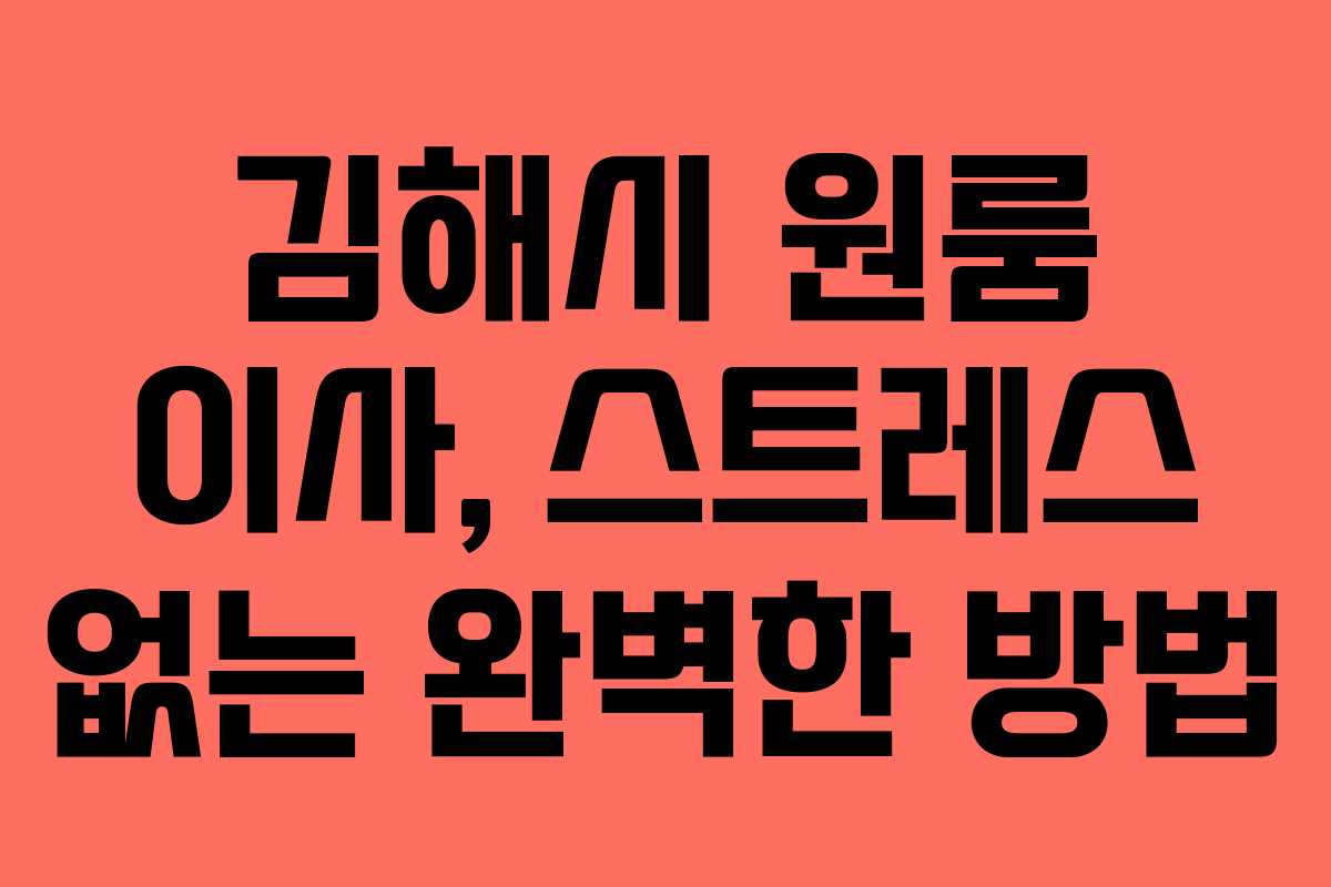 김해시 원룸 이사, 스트레스 없는 완벽한 방법 김해시 원룸 이사, 스트레스 없는 완벽한 방법