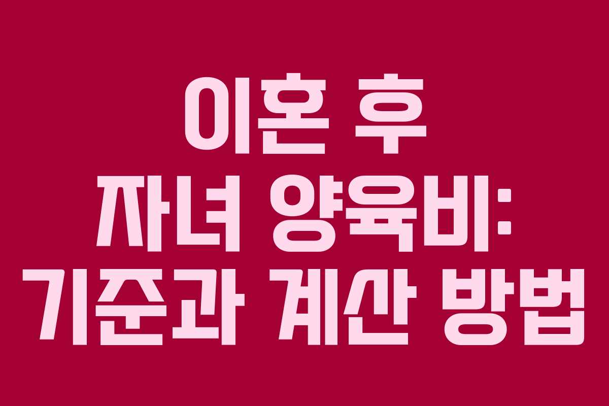 이혼 후 자녀 양육비: 기준과 계산 방법 이혼 후 자녀 양육비: 기준과 계산 방법