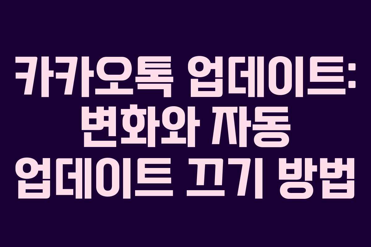 카카오톡 업데이트: 변화와 자동 업데이트 끄기 방법 카카오톡 업데이트: 변화와 자동 업데이트 끄기 방법