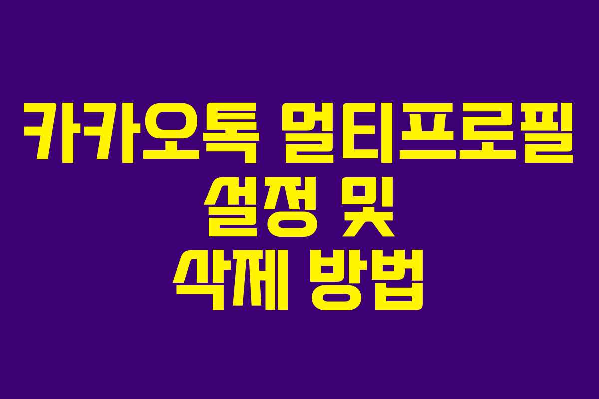 카카오톡 멀티프로필 설정 및 삭제 방법 카카오톡 멀티프로필 설정 및 삭제 방법