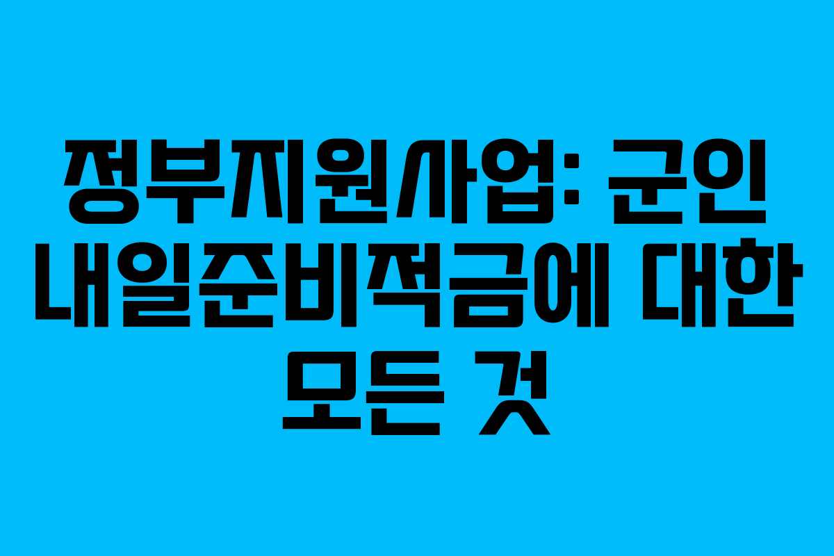 정부지원사업: 군인 내일준비적금에 대한 모든 것