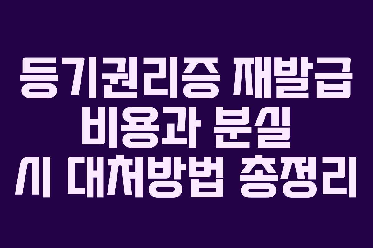 등기권리증 재발급 비용과 분실 시 대처방법 총정리
