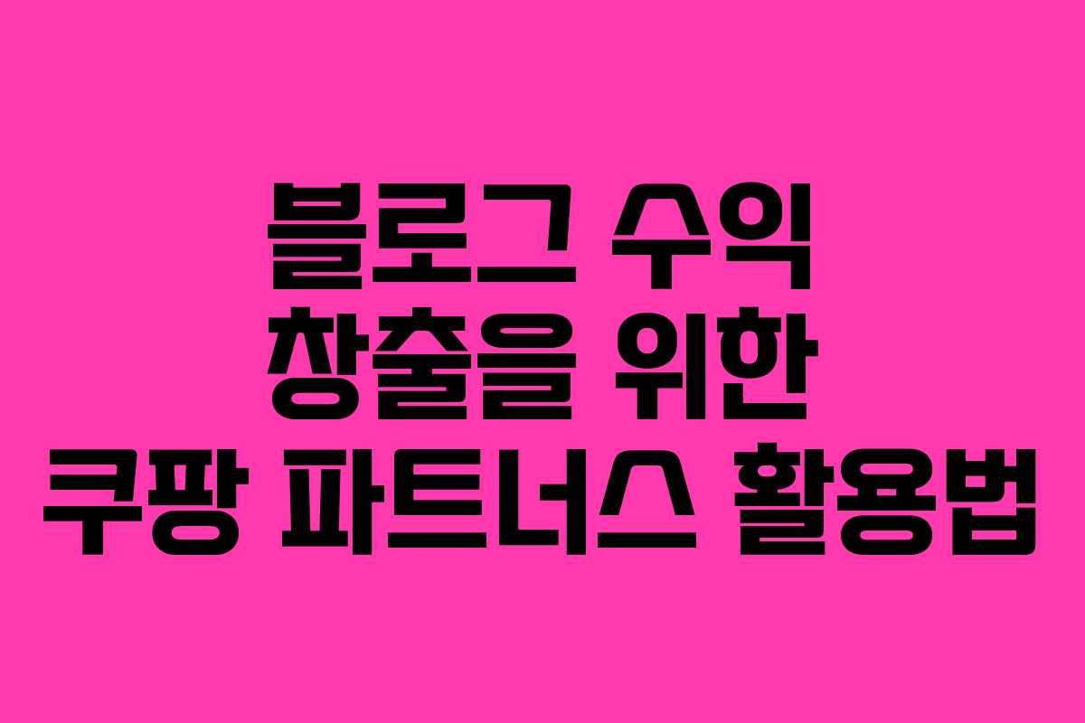 블로그 수익 창출을 위한 쿠팡 파트너스 활용법