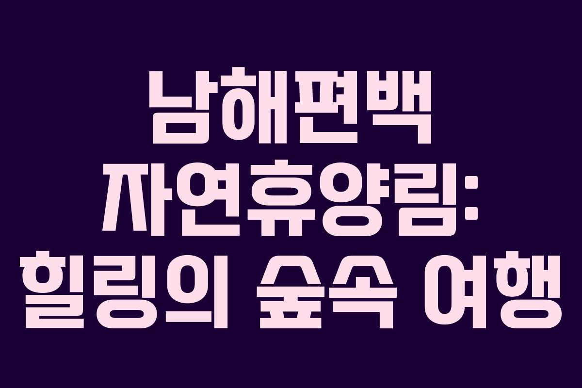 남해편백 자연휴양림: 힐링의 숲속 여행