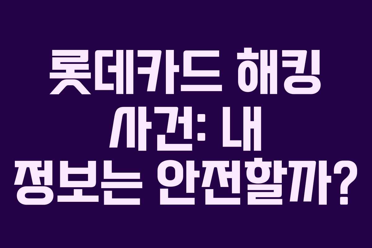 롯데카드 해킹 사건: 내 정보는 안전할까?