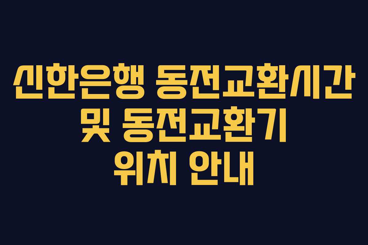 신한은행 동전교환시간 및 동전교환기 위치 안내