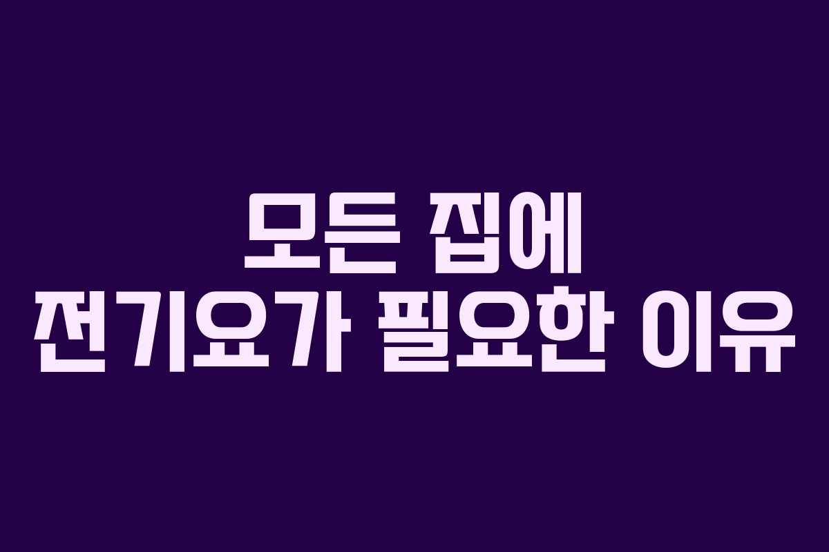 모든 집에 전기요가 필요한 이유