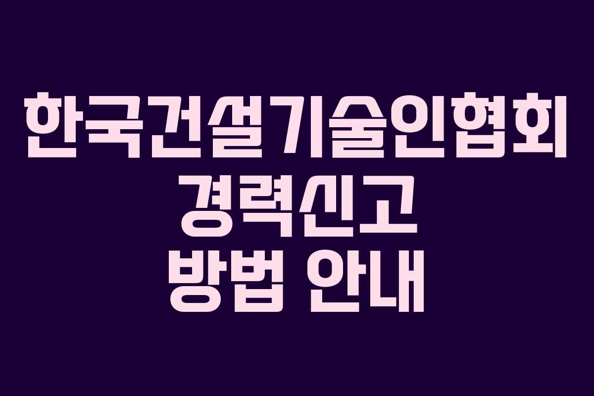 한국건설기술인협회 경력신고 방법 안내