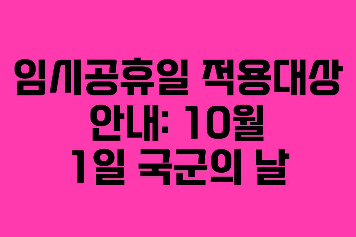 임시공휴일 적용대상 안내: 10월 1일 국군의 날 임시공휴일 적용대상 안내: 10월 1일 국군의 날