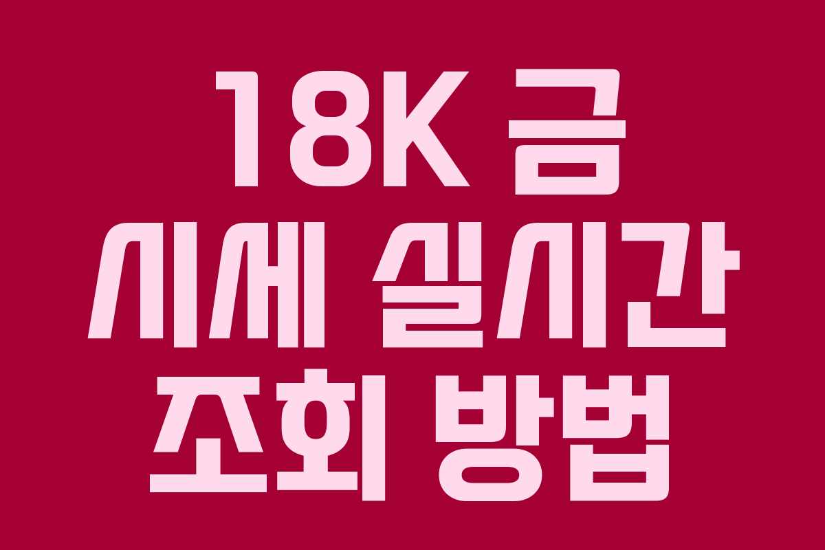 18K 금 시세 실시간 조회 방법 18K 금 시세 실시간 조회 방법