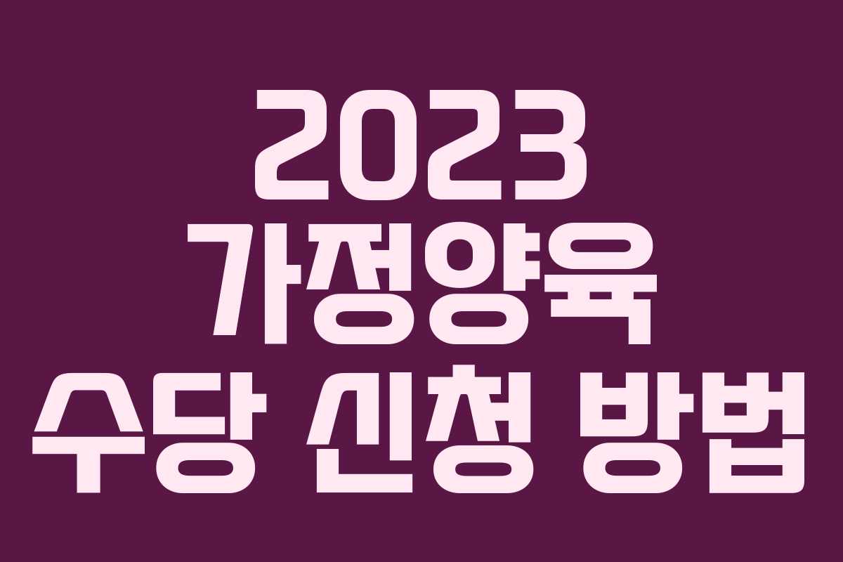 2023 가정양육 수당 신청 방법 2023 가정양육 수당 신청 방법