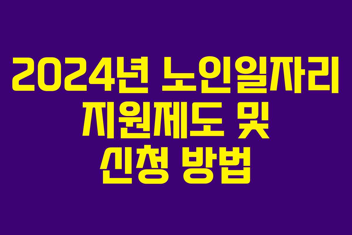2024년 노인일자리 지원제도 및 신청 방법 2024년 노인일자리 지원제도 및 신청 방법