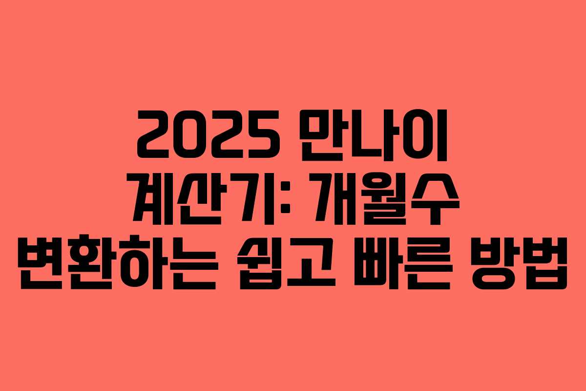 2025 만나이 계산기: 개월수 변환하는 쉽고 빠른 방법 2025 만나이 계산기: 개월수 변환하는 쉽고 빠른 방법