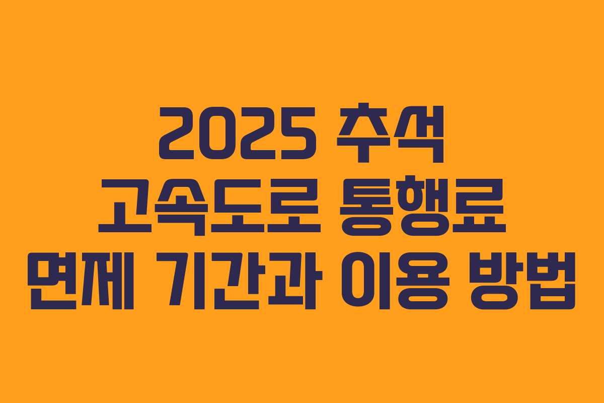 2025 추석 고속도로 통행료 면제 기간과 이용 방법 2025 추석 고속도로 통행료 면제 기간과 이용 방법