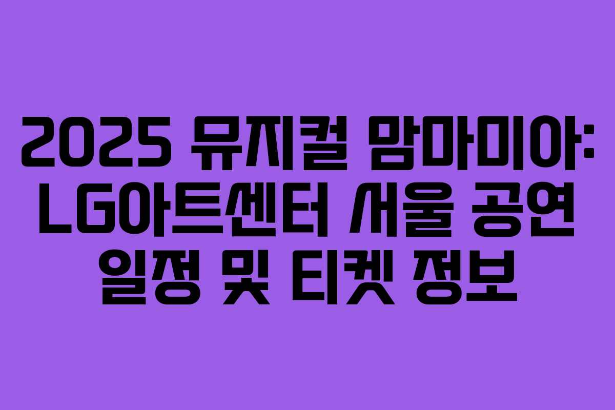 2025 뮤지컬 맘마미아: LG아트센터 서울 공연 일정 및 티켓 정보 2025 뮤지컬 맘마미아: LG아트센터 서울 공연 일정 및 티켓 정보