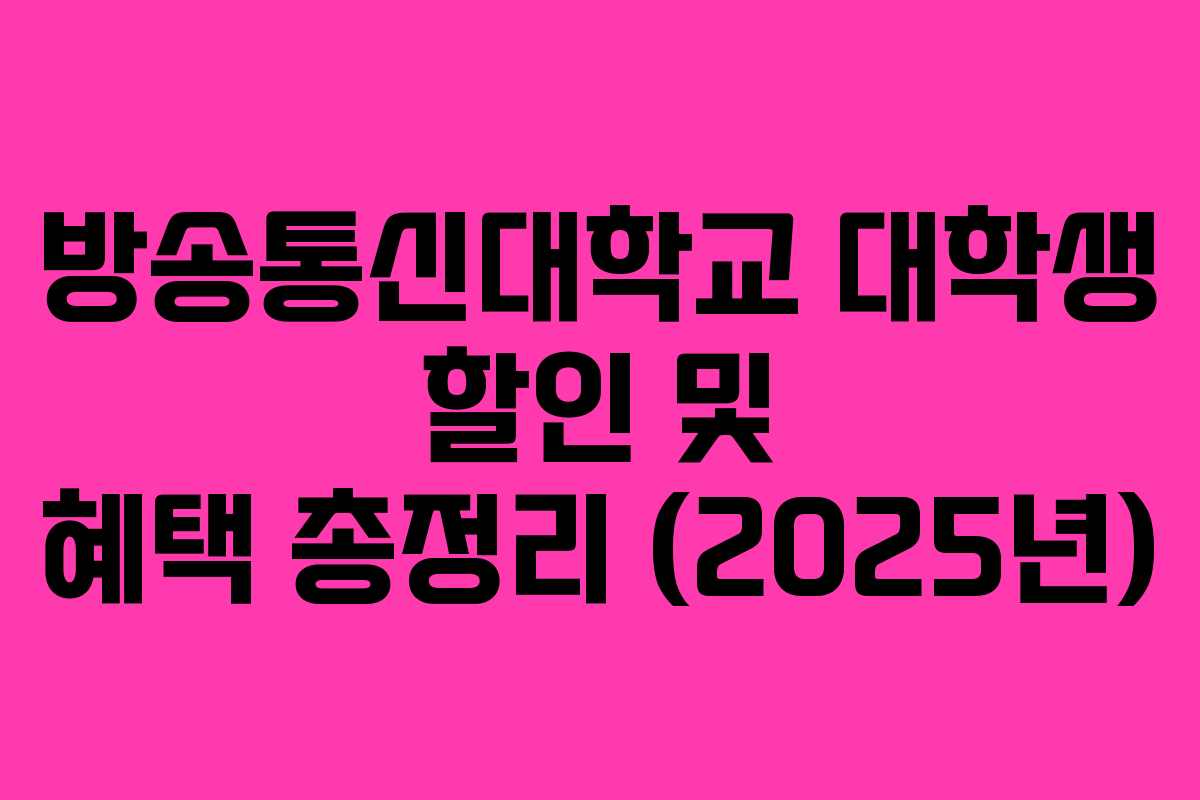 방송통신대학교 대학생 할인 및 혜택 총정리 (2025년) 방송통신대학교 대학생 할인 및 혜택 총정리 (2025년)
