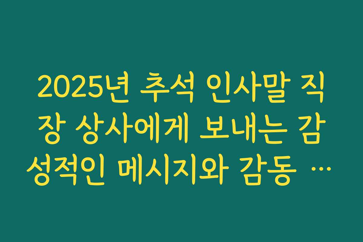 2025년 추석 인사말 직장 상사에게 보내는 감성적인 메시지와 감동 사례