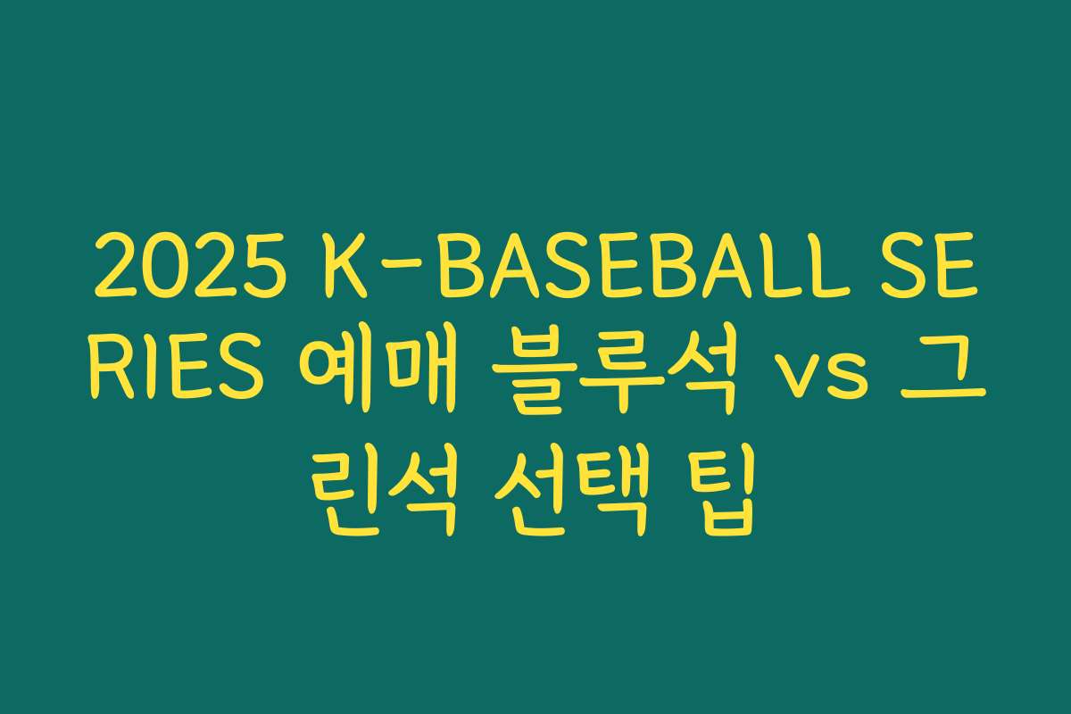 2025 K-BASEBALL SERIES 예매 블루석 vs 그린석 선택 팁 2025 K-BASEBALL SERIES 예매 블루석 vs 그린석 선택 팁