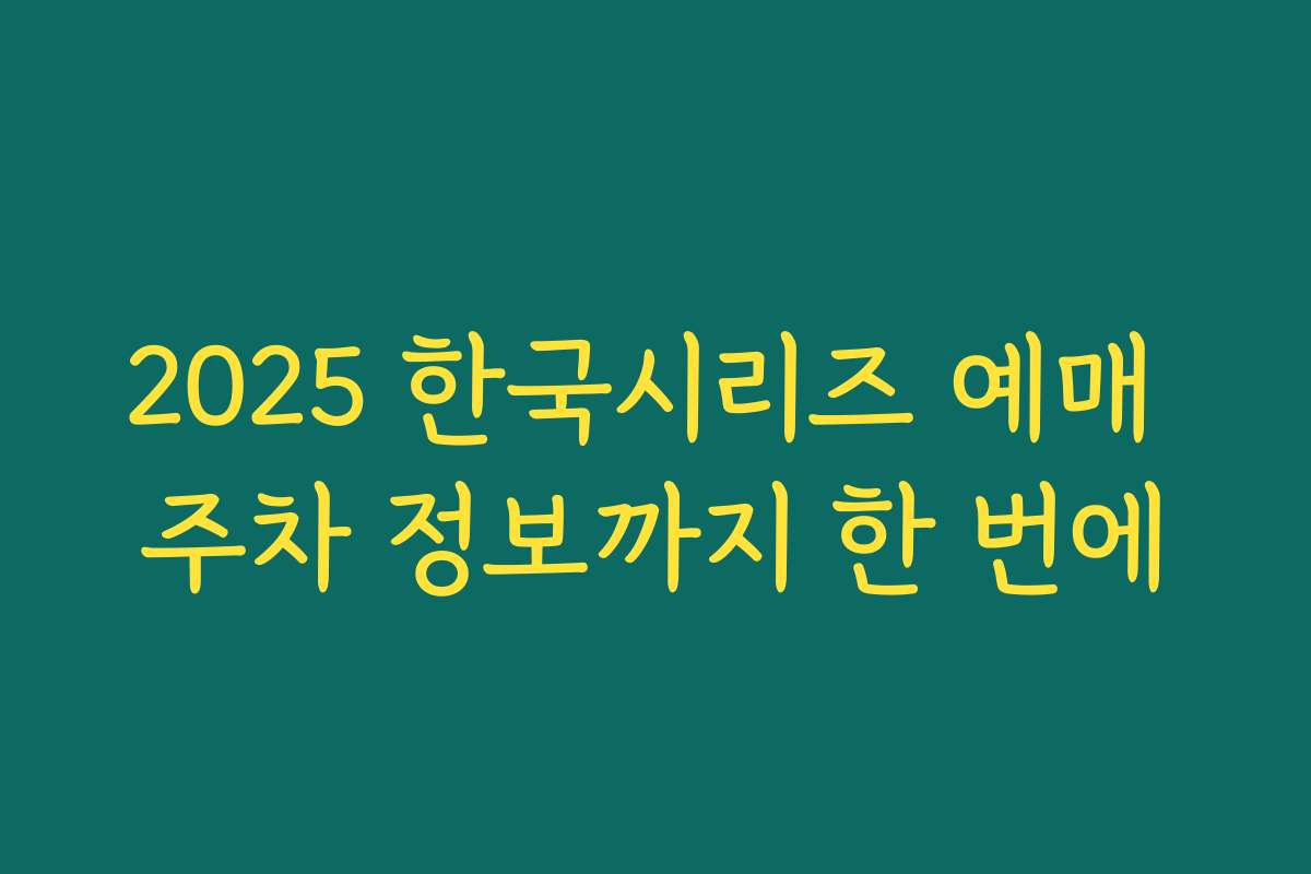 2025 한국시리즈 예매 주차 정보까지 한 번에 2025 한국시리즈 예매 주차 정보까지 한 번에