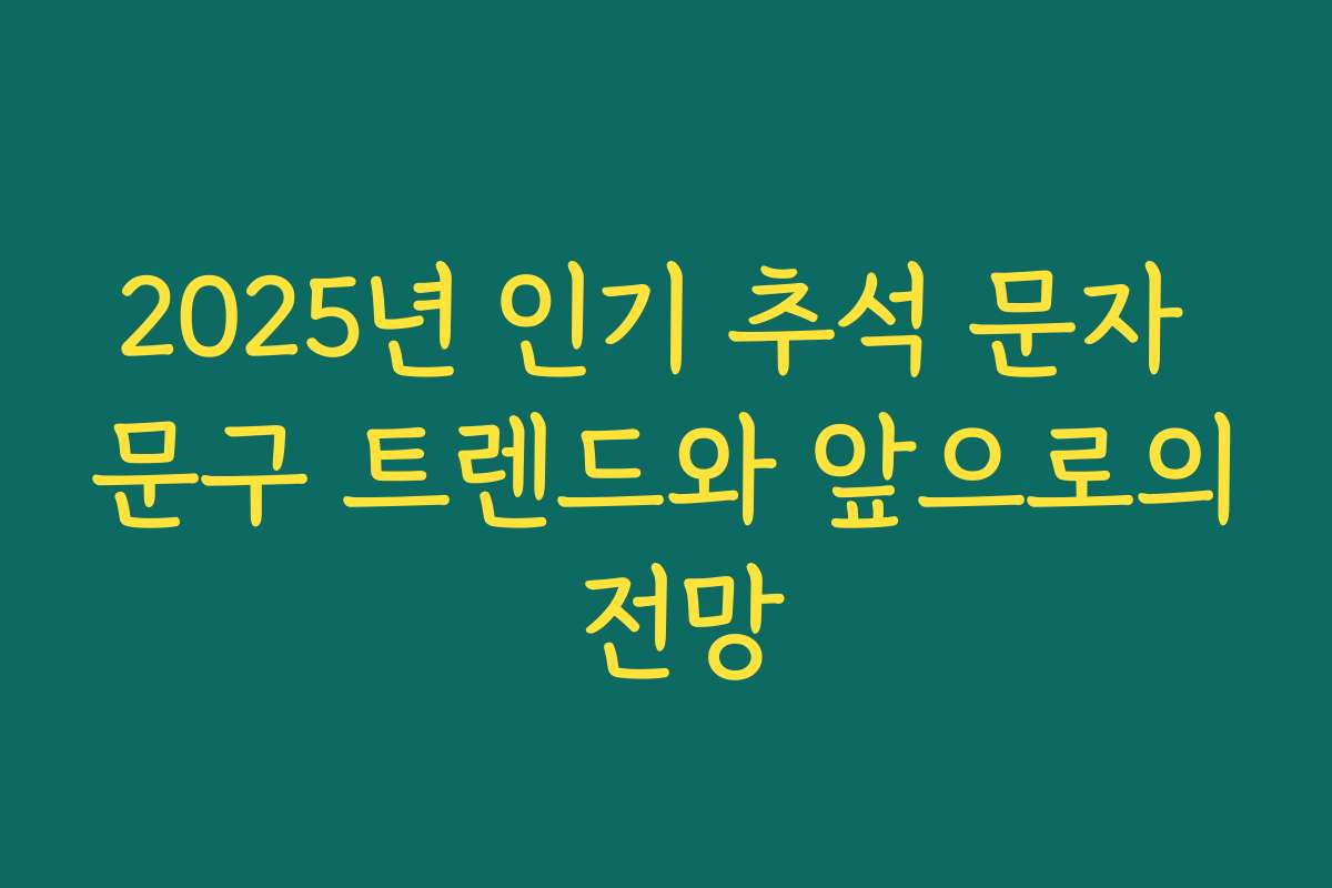 2025년 인기 추석 문자 문구 트렌드와 앞으로의 전망