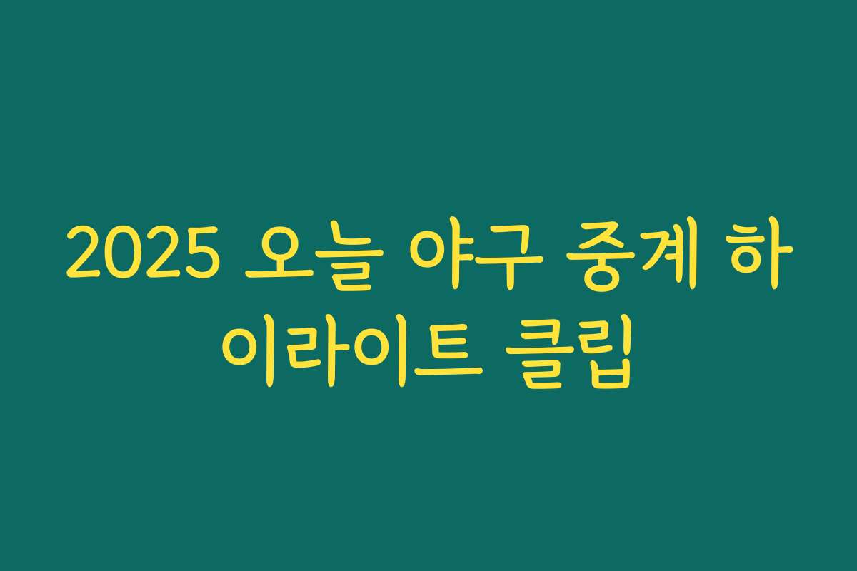 2025 오늘 야구 중계 하이라이트 클립