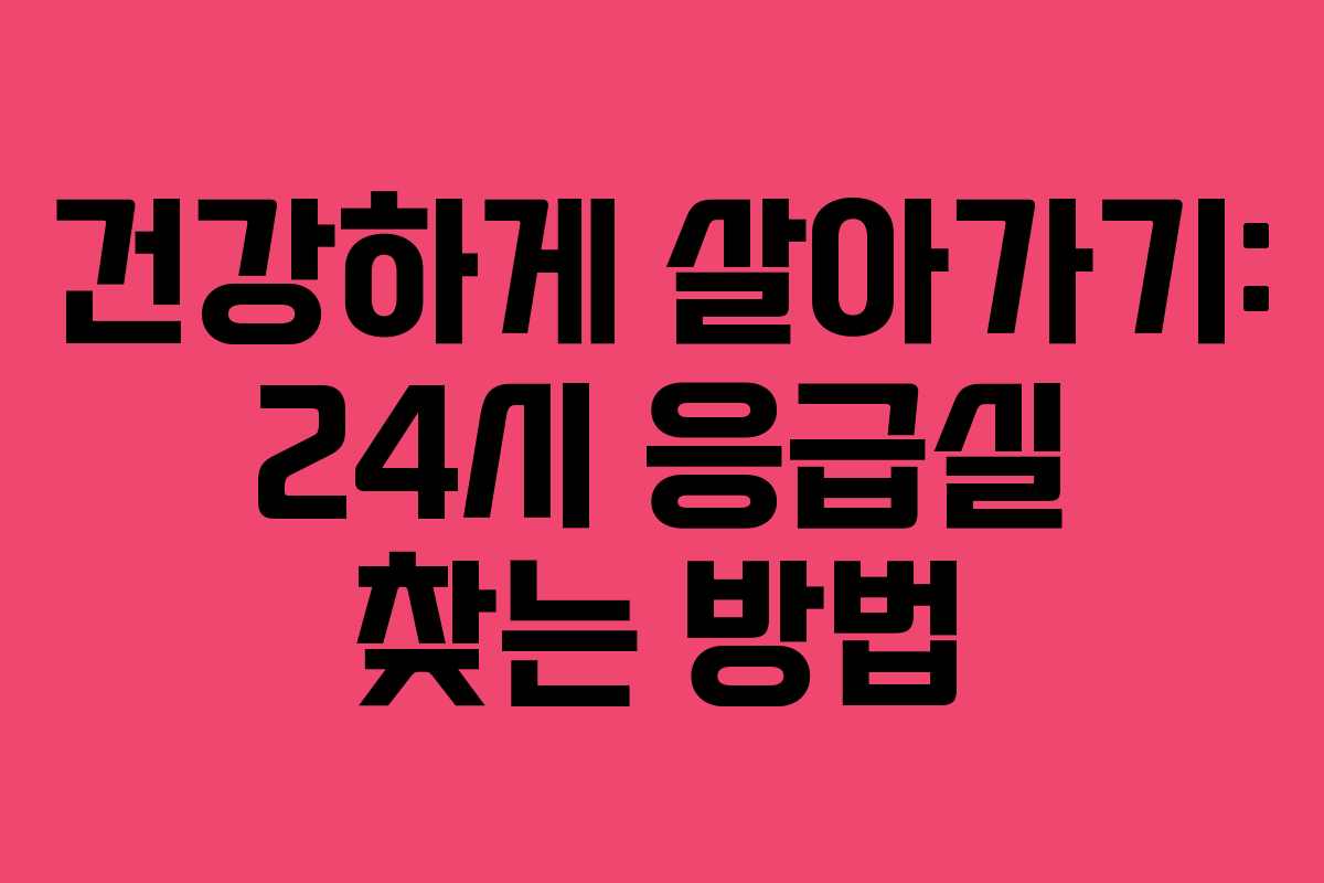 건강하게 살아가기: 24시 응급실 찾는 방법 건강하게 살아가기: 24시 응급실 찾는 방법