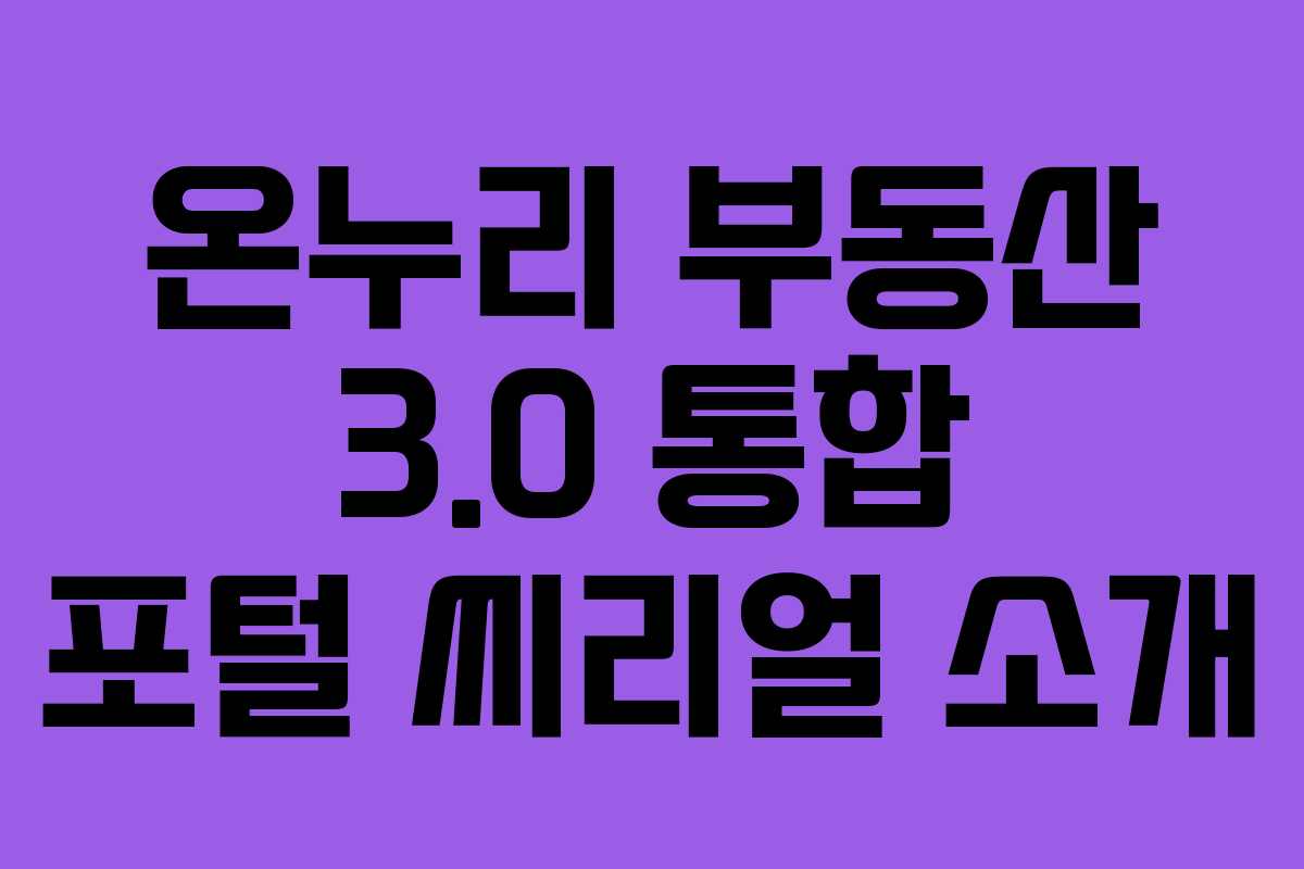 온누리 부동산 3.0 통합 포털 씨리얼 소개 온누리 부동산 3.0 통합 포털 씨리얼 소개