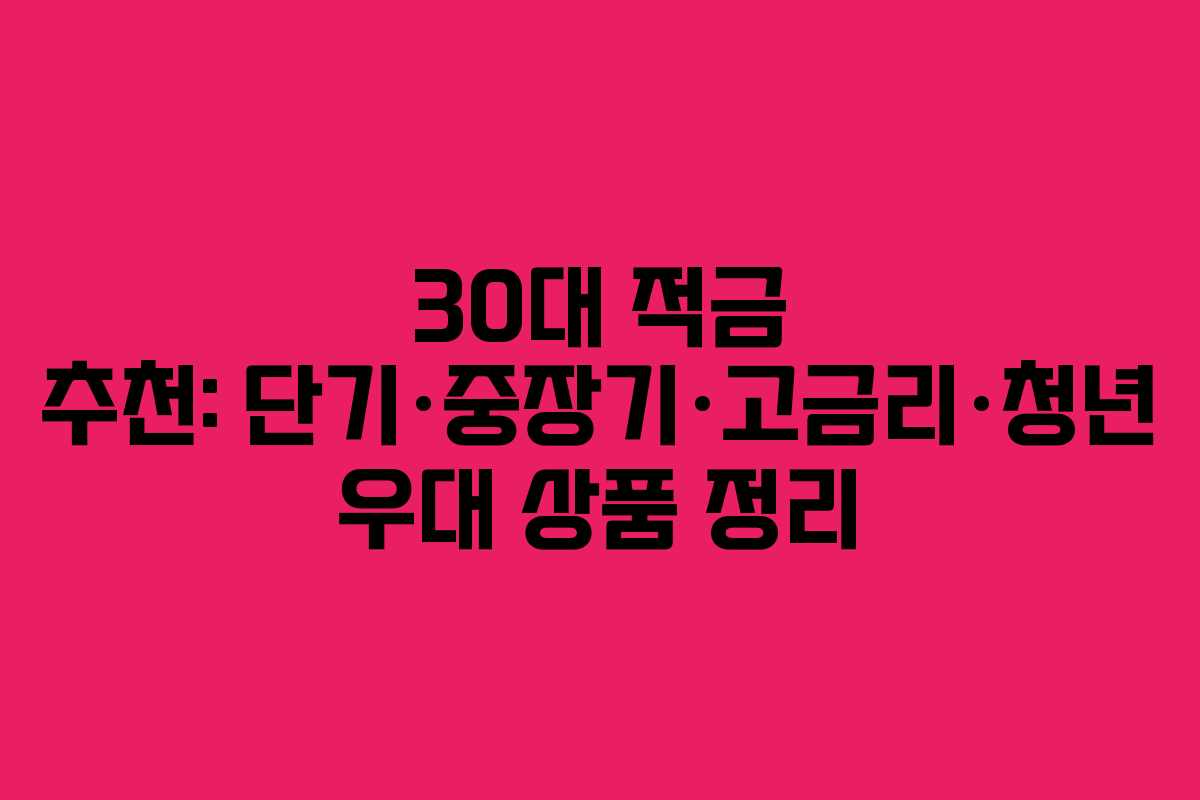 30대 적금 추천: 단기·중장기·고금리·청년 우대 상품 정리 30대 적금 추천: 단기·중장기·고금리·청년 우대 상품 정리