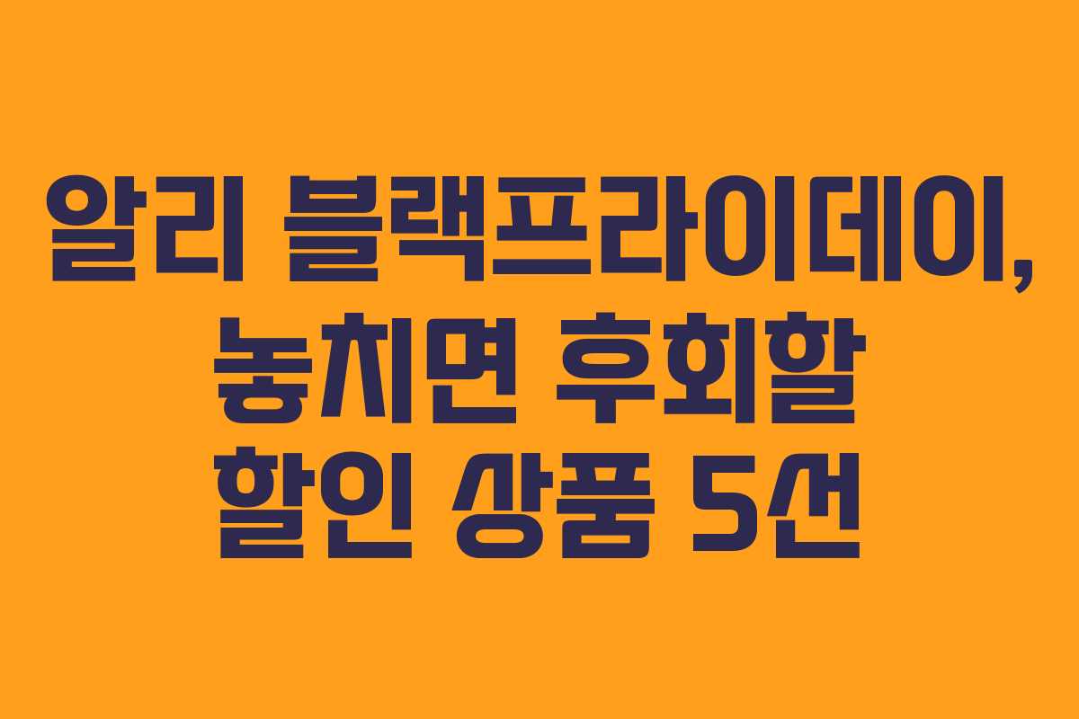 알리 블랙프라이데이, 놓치면 후회할 할인 상품 5선 알리 블랙프라이데이, 놓치면 후회할 할인 상품 5선
